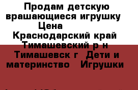 Продам детскую врашающиеся игрушку  › Цена ­ 1 500 - Краснодарский край, Тимашевский р-н, Тимашевск г. Дети и материнство » Игрушки   